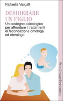 Desiderare un figlio. Un sostegno psicologico per affrontare i trattamenti di fecondazione omologa ed eterologa.pdf