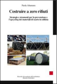 Costruire a zero rifiuti. Strategie e strumenti per la prevenzione e lupcycling dei materiali di scarto in edilizia.pdf