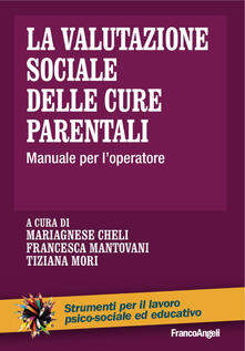 La Valutazione Sociale Delle Cure Parentali Manuale Per L Operatore Mariagnese Cheli Francesca Mantovani Tiziana Mori Libro Franco Angeli Strumenti Per Il Lavoro Psico Sociale Ed Educativo Ibs