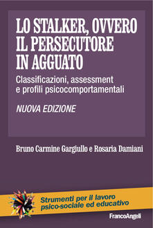 Lo stalker, ovvero il persecutore in agguato. Classificazioni, assessment e profili psicocomportamentali.pdf