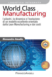 World class manufacturing. I pilastri, la dinamica e levoluzione di un modello eccellente orientato dalla lean manufacturing e dai costi.pdf