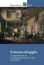 Libro Il ritorno del giglio. L'esilio dei Borbone tra diplomazia e guerra civile 1861-1870 Alessia Facineroso