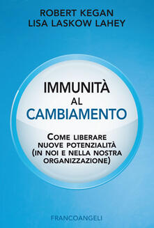 Immunità al cambiamento. Come liberare nuove potenzialità (in noi e nella nostra organizzazione).pdf