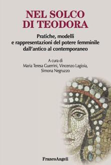 Nel solco di Teodora. Pratiche, modelli e rappresentazioni del potere femminile dallantico al contemporaneo.pdf