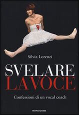 Libro Svelare la voce. Confessioni di un vocal coach Silvia Lorenzi