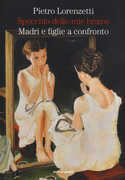 Libro Specchio delle mie brame. Madri e figlie a confronto Pietro Lorenzetti