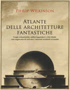 Libro Atlante delle architetture fantastiche. Utopie urbanistiche, edifici leggendari e città ideali: cosa sognavano di costruire i massimi architetti al mondo Philip Wilkinson