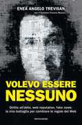 Libro Volevo essere nessuno. Diritto all'oblio, web reputation, fake news: la mia battaglia per cambiare le regole del web Enea Angelo Trevisan Francesco Mazza