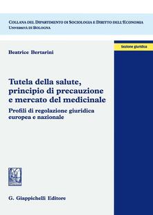 Tutela della salute, principio di precauzione e mercato del medicinale. Profili di regolazione giuridica europea e nazionale.pdf