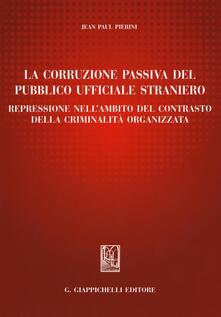 La corruzione passiva del pubblico ufficiale straniero. Repressione nellambito del contrasto della criminalità organizzata.pdf