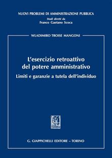 L esercizio retroattivo del potere amministrativo. Limiti e garanzie a tutela dellindividuo.pdf