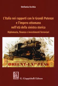 L Italia nei rapporti con le grandi potenze e lImpero ottomano nelletà della sinistra storica. Diplomazia, finanza e investimenti ferroviari.pdf