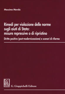 Rimedi per la violazione delle norme sugli aiuti di stato: misure repressive o di ripristino. Diritto positivo (post-modernizzazione) e scenari di riforma.pdf