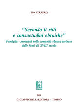 Libro «Secondo li ritti e consuetudini ebraiche». Famiglia e proprietà nella comunità ebraica torinese dalle fonti del XVIII secolo Ida Ferrero
