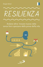 Libro Resilienza. Andare oltre: trovare nuove rotte senza farsi spezzare dalle prove della vita Sergio Astori