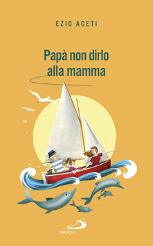 Papà non dirlo alla mamma. Segreti per il futuro.pdf