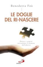 Libro Le doglie del ri-nascere. Donne e uomini raccontano il dramma dell'aborto Benedetta Foà