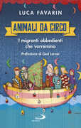 Libro Animali da circo. I migranti obbedienti che vorremmo Luca Favarin