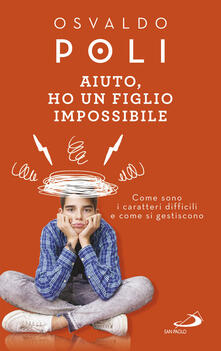Aiuto, ho un figlio impossibile. Come sono i caratteri difficili e come si gestiscono.pdf