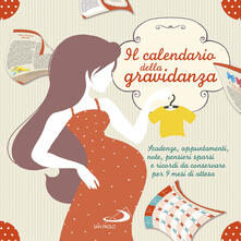 Il calendario della gravidanza. Scadenze, appuntamenti, note, pensieri sparsi e ricordi da conservare per 9 mesi di attesa.pdf