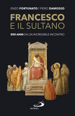 Libro Francesco e il sultano. 800 anni da un incredibile incontro Enzo Fortunato Piero Damosso