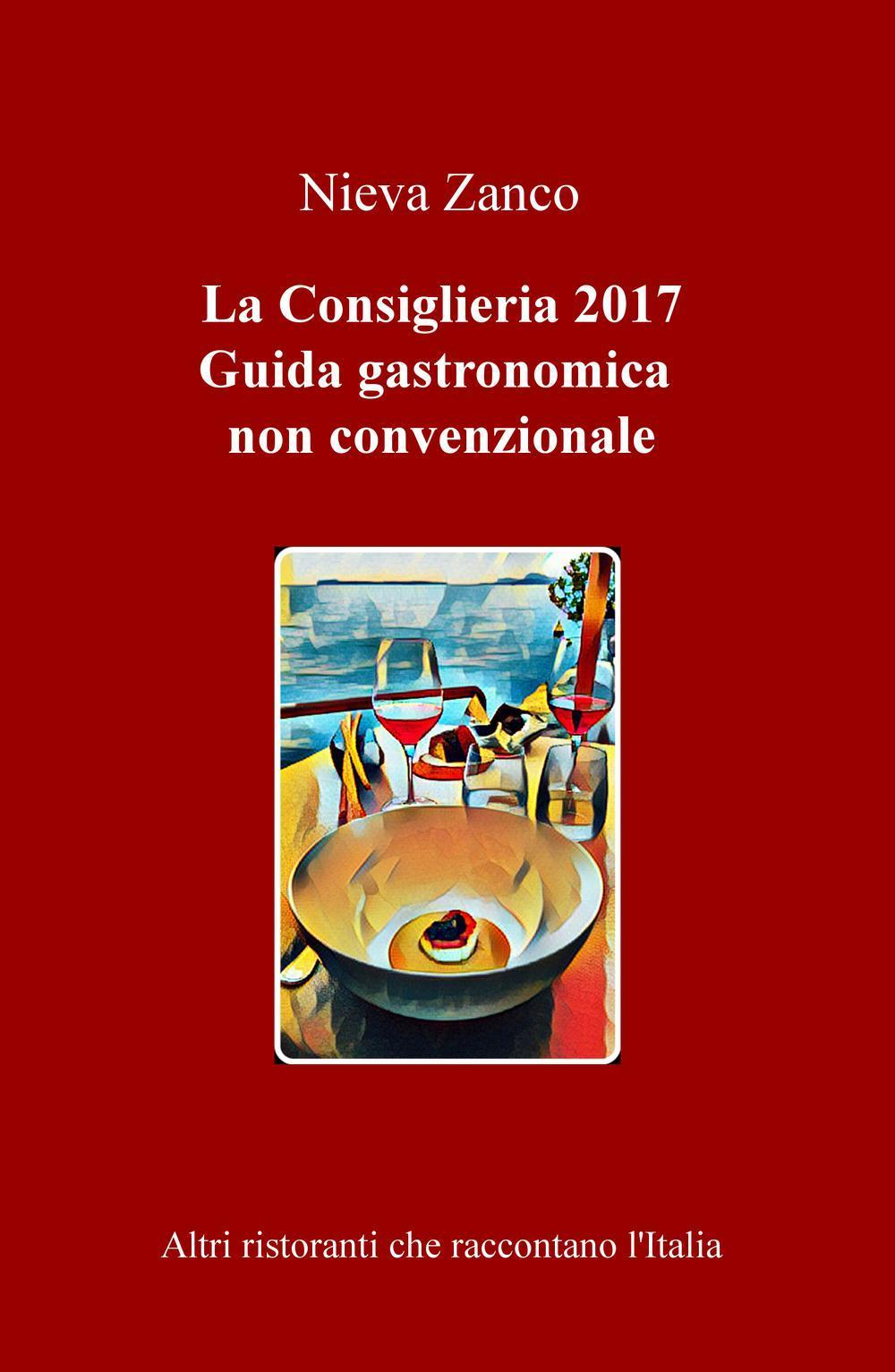 Image of La Consiglieria 2017. Guida gastronomica non convenzionale. Altri ristoranti che raccontano l'Italia