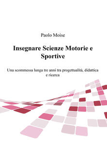 Insegnare scienze motorie e sportive. Una scommessa lunga tre anni tra progettualità, didattica e ricerca.pdf