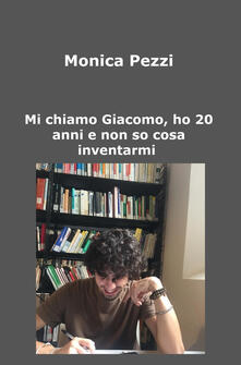 Mi chiamo Giacomo, ho 20 anni e non so cosa inventarmi. Poesie e vita di un ragazzo qualunque.pdf