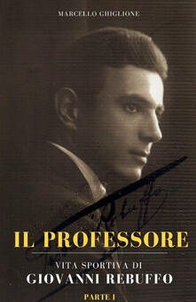 Writersfactory.it Il professore. Vita sportiva di Giovanni Rebuffo. Vol. 1 Image