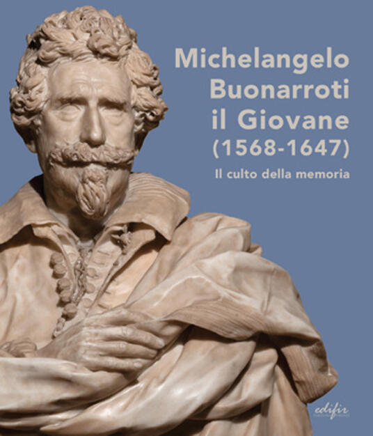 Michelangelo Buonarroti Il Giovane 1568 1647 Il Culto Della Memoria Ediz Illustrata Libro Edifir Arte Ibs