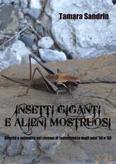 Libro Insetti giganti e alieni mostruosi. Alterità e animalità nel cinema di fantascienza degli anni '50 e '60 Tamara Sandrin