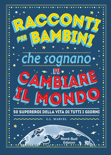 Racconti per bambini che sognano di cambiare il mondo. 50 supereroi della vita di tutti i giorni.pdf