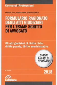 Formulario ragionato degli atti giudiziari per lesame scritto di avvocato. Gli atti giudiziari di diritto civile, diritto penale, diritto amministrativo.pdf