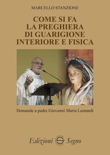 Come Si Fa La Preghiera Di Guarigione Interiore E Fisica Marcello Stanzione Giovanni Maria Leonardi Libro Edizioni Segno Ibs