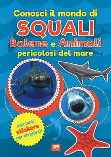 Conosci il mondo di squali, balene e animali pericolosi del mare. Con adesivi. Ediz. a colori.pdf