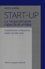 Libro Start-up. Le straordinarie capacità di un'idea. Esperienze e riflessioni tratte da fatti reali Santo La Rosa