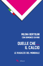 Libro Quelle che... il calcio. Le ragazze del Mondiale Milena Bertolini Domenico Savino