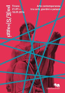 Pa(E/S)saggi. Arte contemporanea tra corti, giardini e palazzi (Tirano, 21 luglio-18 settembre 2016). Ediz. illustrata.pdf