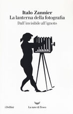Libro La lanterna della fotografia. Dall'invisibile all'ignoto Italo Zannier