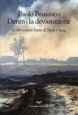 Libro Dentro la devastazione. L'ISIS contro l'arte di Siria e Iraq Paolo Brusasco