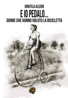 Ed io pedalo. Donne che hanno voluto la bicicletta.pdf