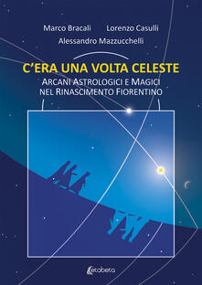Cera una volta celeste. Arcani astrologici e magici nel Rinascimento fiorentino.pdf