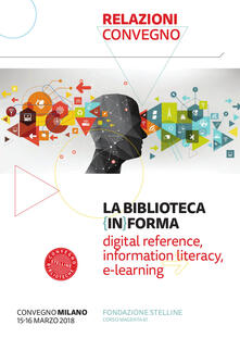 La biblioteca (in)forma. Digital reference, information literacy, e-learning. Atti del Convegno (Milano, 15-16 marzo 2018). Con Fascicolo: Lifelong learning: una sfida aperta per le biblioteche pubbliche.pdf