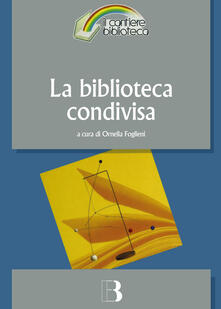 La biblioteca condivisa. Strategie di rete e nuovi modelli di cooperazione.pdf