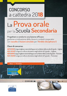 Concorso a cattedra 2018. La prova orale per la Scuola secondaria. Progettare e condurre lezioni efficaci: gestione e motivazione della classe in contesti cooperativi con raccolta di lezioni simulate per lambito disciplinare 5. Classi di concorso: A25 A24. Con aggiornamento online.pdf