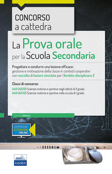 Concorso a cattedra 2018. La prova orale per la Scuola secondaria. Progettare e condurre lezioni efficaci: gestione e motivazione della classe in contesti cooperativi con raccolta di lezioni simulate per lambito disciplinare 2. Classi di concorso A48 A49. Con aggiornamento online.pdf