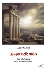 Libro Giuro per Apollo medico. Storia della medicina (tutti i particolari in cronaca) Carlo Di Martino