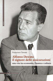 Alfonso Desiata: il signore delle Assicurazioni. Una vita tra economia, finanza e cultura.pdf