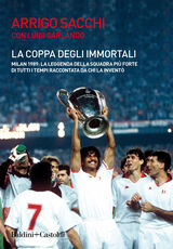 Libro La coppa degli immortali. Milan 1989: la leggenda della squadra più forte di tutti i tempi raccontata da chi la inventò Arrigo Sacchi Luigi Garlando