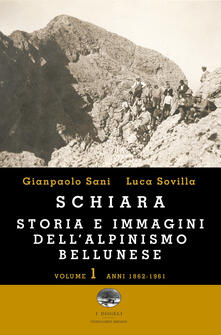Schiara. Storia e immagini dellalpinismo bellunese. Vol. 1: Anni 1862-1961..pdf